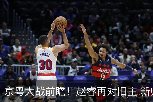 京粤大战前瞻！赵睿再对旧主 新帅外援集体迎大考？