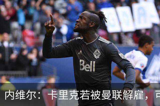 内维尔：卡里克若被曼联解雇，可能反而会是种解脱