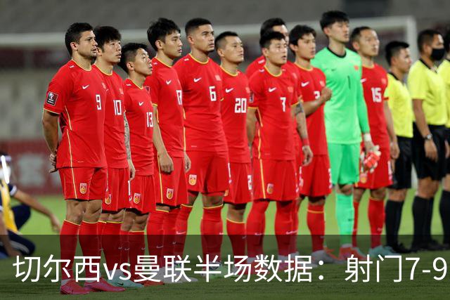切尔西vs曼联半场数据：射门7-9，预期进球0.28-1.01