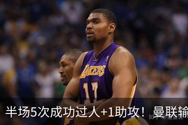 半场5次成功过人+1助攻！曼联输球夜仅一人可昂首离开