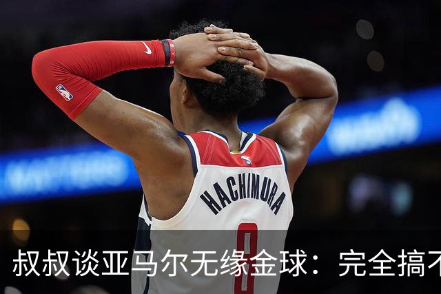叔叔谈亚马尔无缘金球：完全搞不懂+肯定有猫腻，他仍是最棒的
