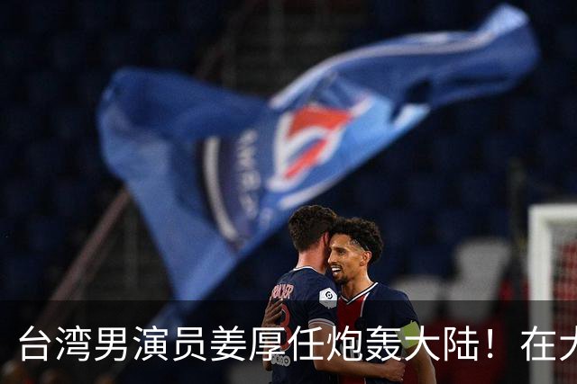 台湾男演员姜厚任炮轰大陆！在大陆拍戏不被尊重，主角有配房车，还不能跟主角同桌吃饭