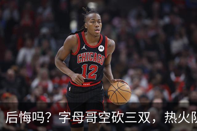 后悔吗？字母哥空砍三双，热火队一胜难求，阿德巴约克莱全场最差