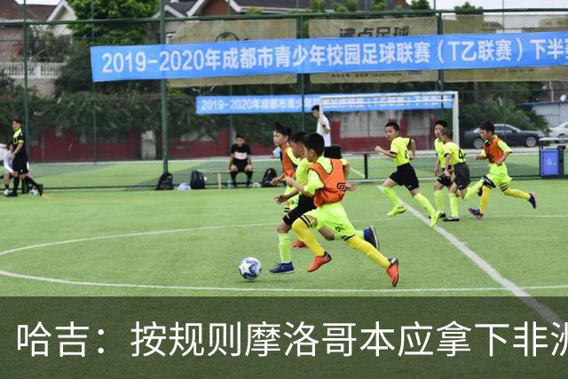 哈吉：按规则摩洛哥本应拿下非洲杯冠军，决赛裁判出现重大失误