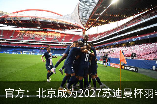官方：北京成为2027苏迪曼杯羽毛球赛的举办地