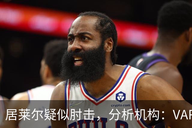 居莱尔疑似肘击，分析机构：VAR查了2分20秒，无有效镜头无法介入