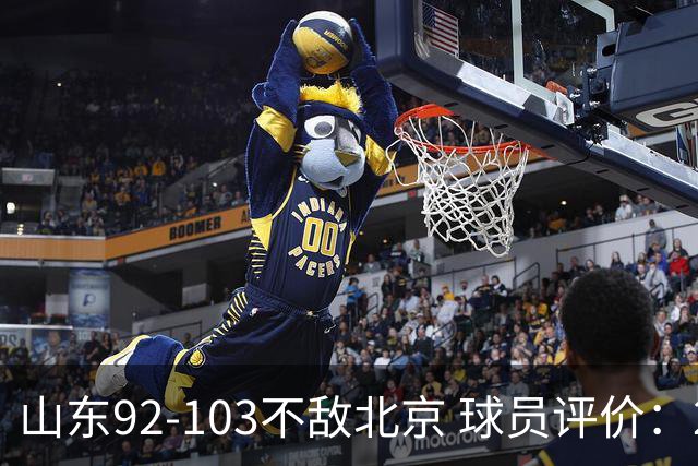 山东92-103不敌北京 球员评价：2人优秀，4人及格，5人低迷