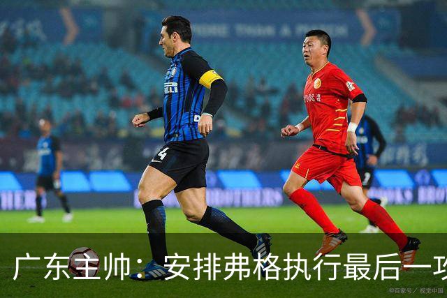 广东主帅：安排弗格执行最后一攻&没布置崔永熙 后者做到每球必争