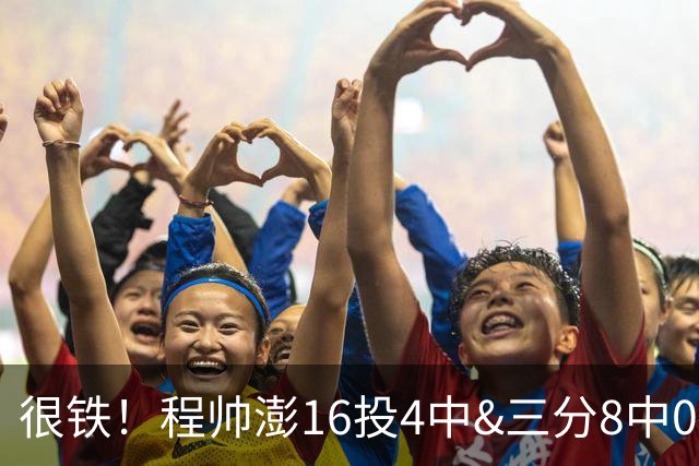 很铁！程帅澎16投4中&三分8中0得到15分6板4助