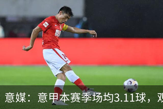 意媒：意甲本赛季场均3.11球，观赏性大幅提升