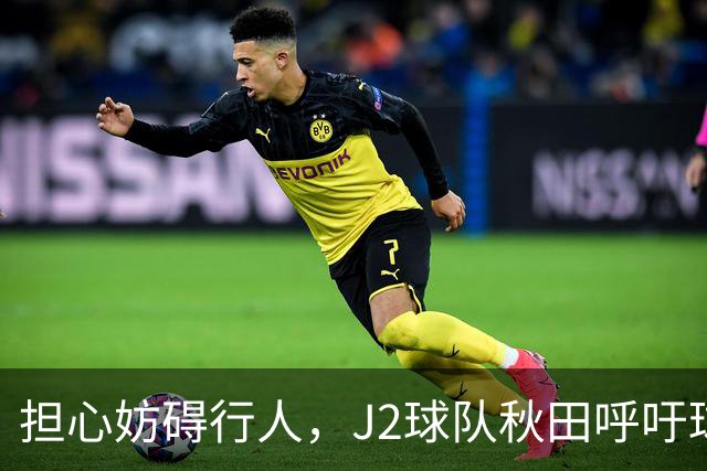 担心妨碍行人，J2球队秋田呼吁球迷在公共场合不要频繁索要合影