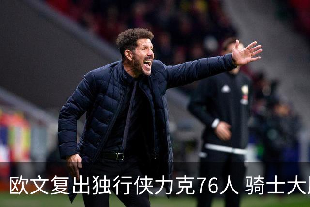 欧文复出独行侠力克76人 骑士大胜国王6连胜