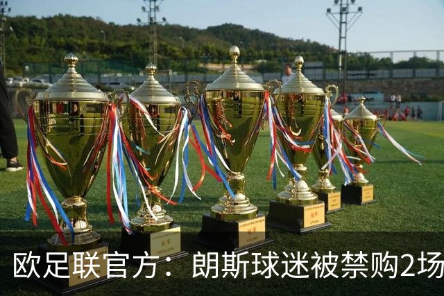 欧足联官方：朗斯球迷被禁购2场欧冠客场门票，俱乐部罚8万欧