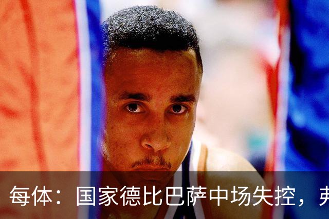 每体：国家德比巴萨中场失控，弗里克调整迟缓痛失好局