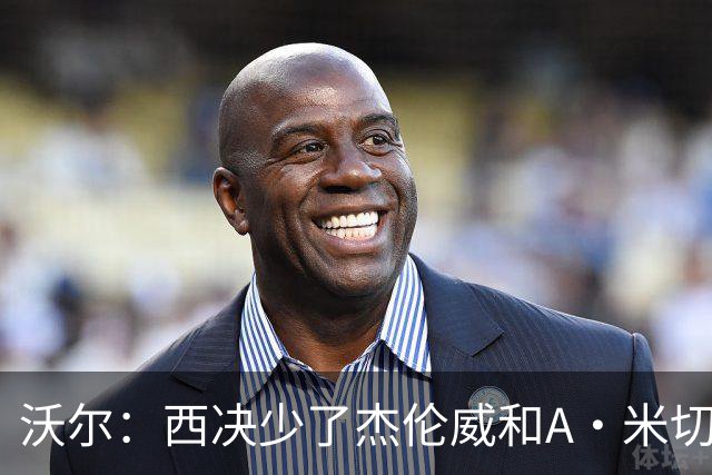 沃尔：西决少了杰伦威和A·米切尔 切特被迫承担了不该承担的任务