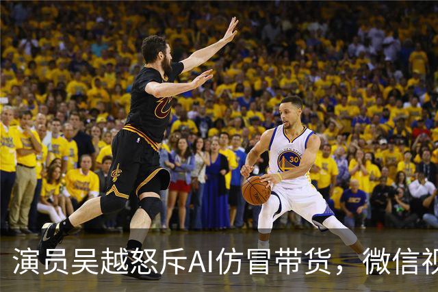 演员吴越怒斥AI仿冒带货，微信视频号回应：账号已永久封禁，内容清空