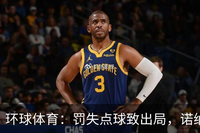 环球体育：罚失点球致出局，诺纳托称仍难入睡，弟媳安慰
