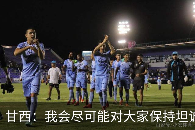 甘西：我会尽可能对大家保持坦诚 但球员们都清楚这是一门生意