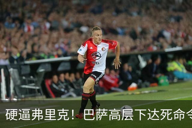 硬逼弗里克！巴萨高层下达死命令！对战大巴黎要出奇招