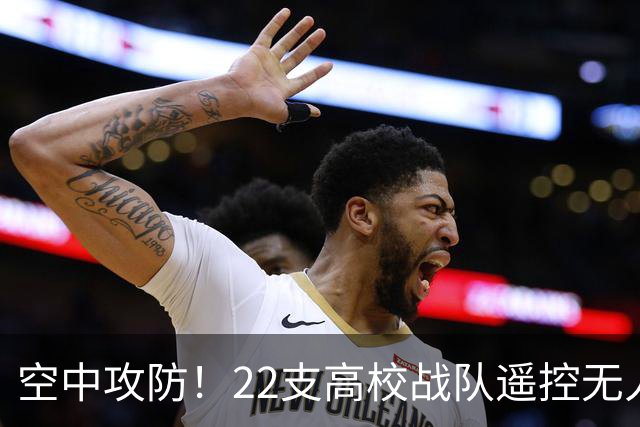 空中攻防！22支高校战队遥控无人机“踢”足球