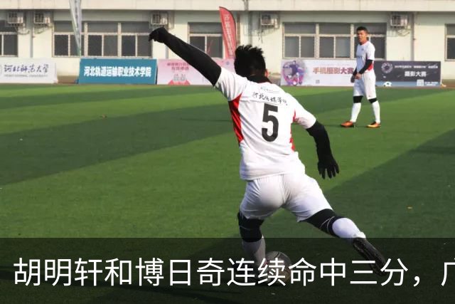 胡明轩和博日奇连续命中三分，广东拉开分差打停宁波