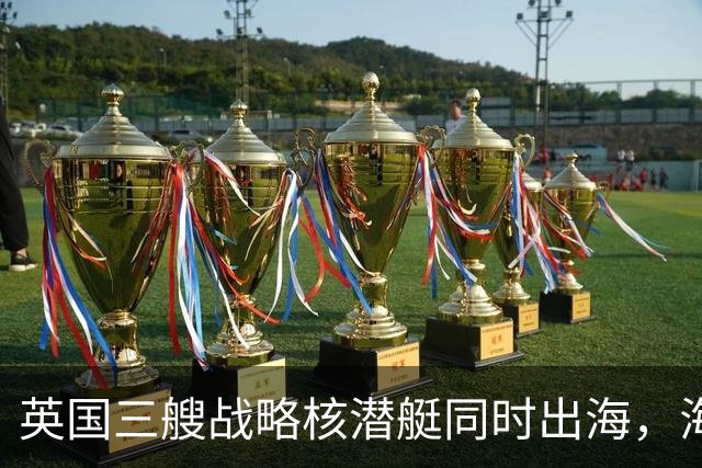 英国三艘战略核潜艇同时出海，海军人士认为“不同寻常”