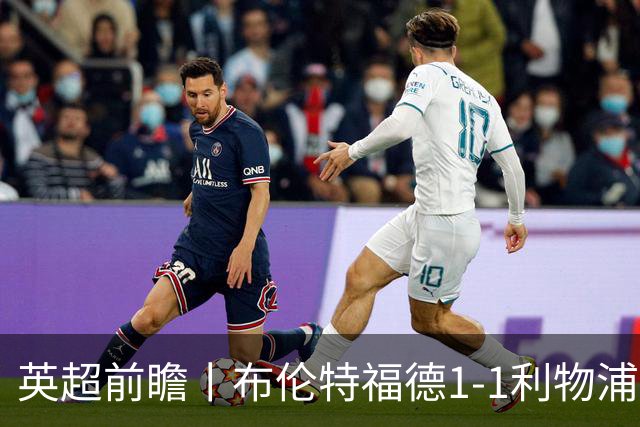 英超前瞻丨布伦特福德1-1利物浦：红军欧冠神勇，回到联赛呢？