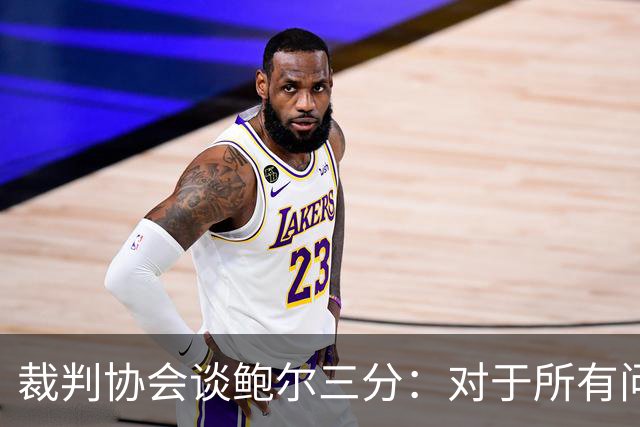 裁判协会谈鲍尔三分：对于所有问这是否合法的人 答案是这不合法