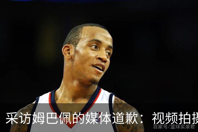 采访姆巴佩的媒体道歉：视频拍摄于4月！冒犯中国人民 致以诚挚歉意
