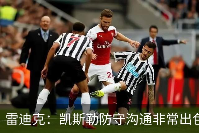 雷迪克：凯斯勒防守沟通非常出色 他能成为我们后防线上的指挥官