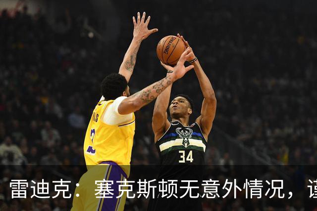 雷迪克：塞克斯顿无意外情况，谨慎起见让他休战