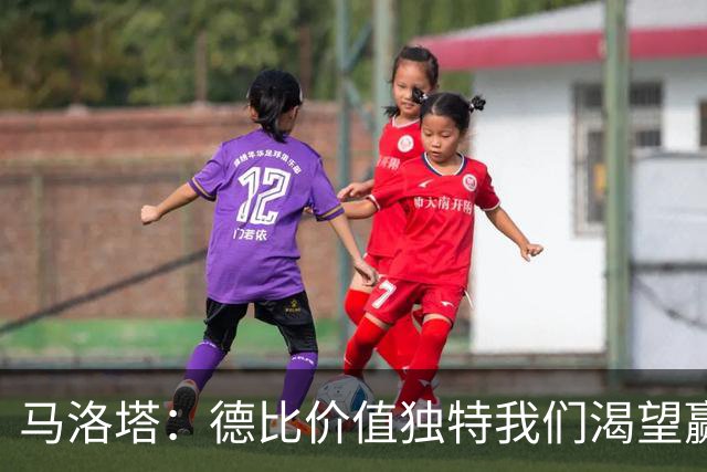 马洛塔：德比价值独特我们渴望赢球，新球场项目是独一无二的