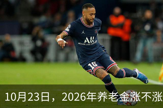 10月23日，2026年养老金涨不涨有了新说法，退休人员都请留意