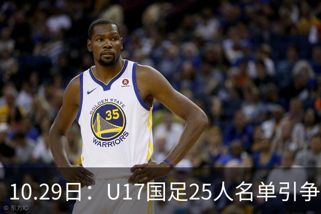 10.29日：U17国足25人名单引争议，落选刘凯源汪修昊组阵不输正选，谁该被换掉
