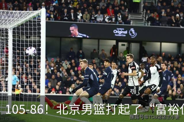 105-86！北京男篮打起了“富裕仗”，获6连胜 球迷：提前锁定冠军