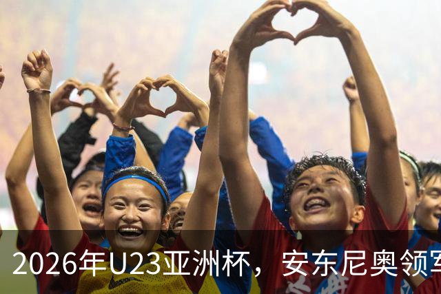 2026年U23亚洲杯，安东尼奥领军，李昊封神表现，U23国足创造历史勇夺亚军