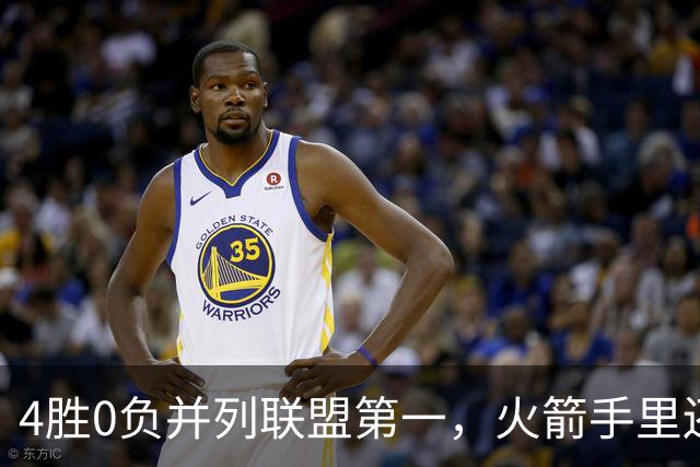 4胜0负并列联盟第一，火箭手里还攥着篮网太阳首轮签