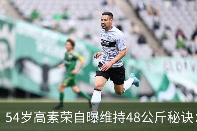 54岁高素荣自曝维持48公斤秘诀：靠视觉骗大脑