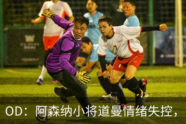 OD：阿森纳小将道曼情绪失控，阿尔特塔当场教育